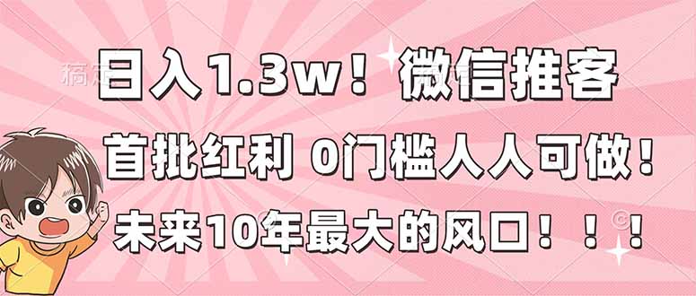 日入1.3w!微信推客,首批红利,未来10年最大的风口,0门槛,人人可做!-汇课新知资源网
