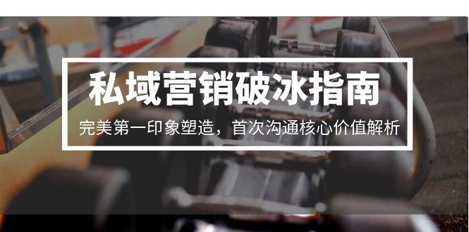 私域营销破冰指南，完美第一印象塑造，首次沟通核心价值解析-汇课新知资源网