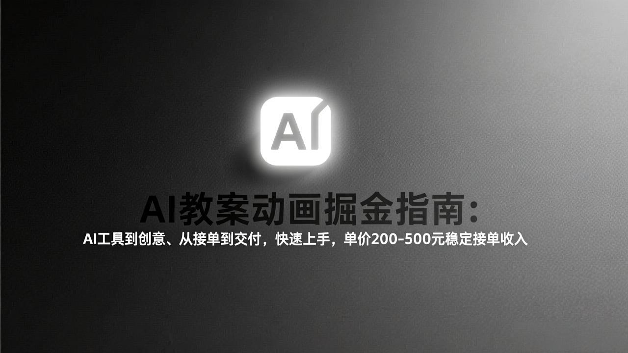 AI教案动画掘金指南:从工具到创意、从接单到交付,快速上手,单价200-500元稳定接单收入-汇课新知资源网