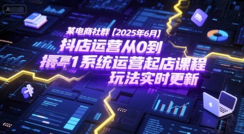 某电商社群【2025年6月】抖店运营从0到1系统运营起店课程，抖店最新玩法实时更新-汇课新知资源网