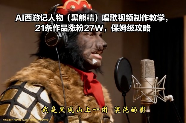 AI西游记人物(黑熊精)唱歌视频制作教学,21条作品涨粉27W,保姆级攻略-汇课新知资源网