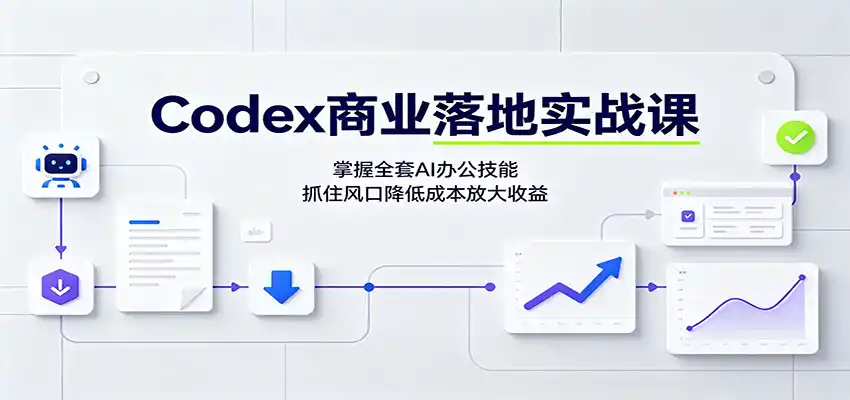 Codex商业落地实战课:掌握全套AI办公技能,抓住风口降低成本放大收益-汇课新知资源网