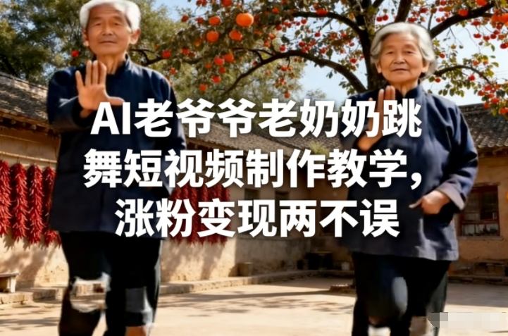 AI老爷爷老奶奶跳舞短视频制作教学，涨粉变现两不误-汇课新知资源网