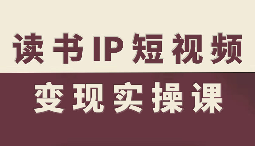 读书IP短视频变现实操课,读书IP赛道变现指南-汇课新知资源网