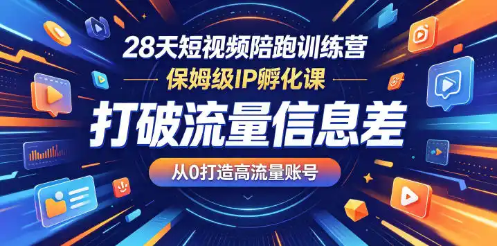 28天短视频陪跑训练营,保姆级IP孵化课,打破流量信息差,从0打造高流量账号-汇课新知资源网