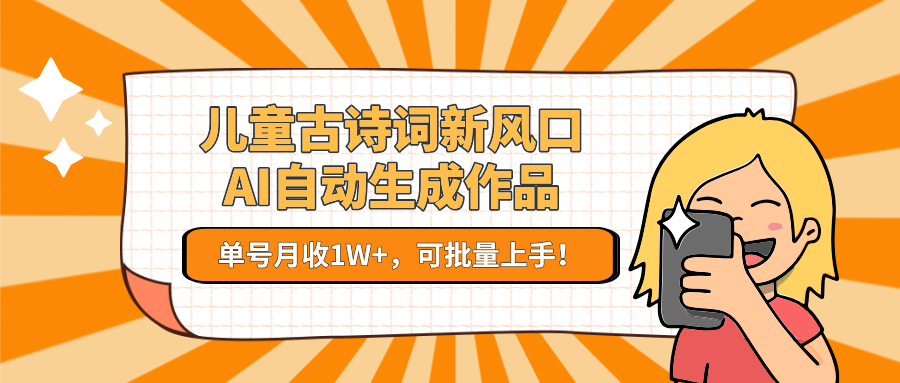 儿童古诗词新风口！AI自动生成作品，单号月收1W+，可批量上手！-汇课新知资源网