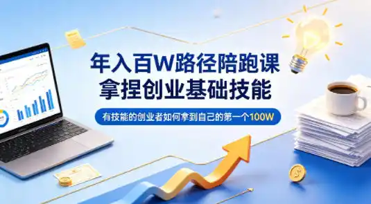 年入百W路径陪跑课，拿捏创业基础技能，有技能的创业者如何拿到自己的第一个100W-汇课新知资源网