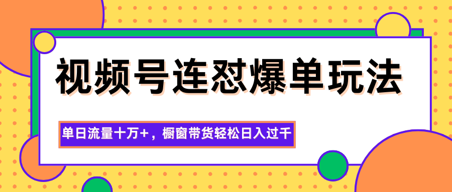 视频号连怼爆单玩法,单日流量十万+,橱窗带货轻松日入过千-汇课新知资源网