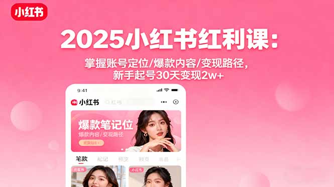 2025小红书红利课：掌握账号定位/爆款内容/变现路径，新手起号30天变现2w+-汇课新知资源网