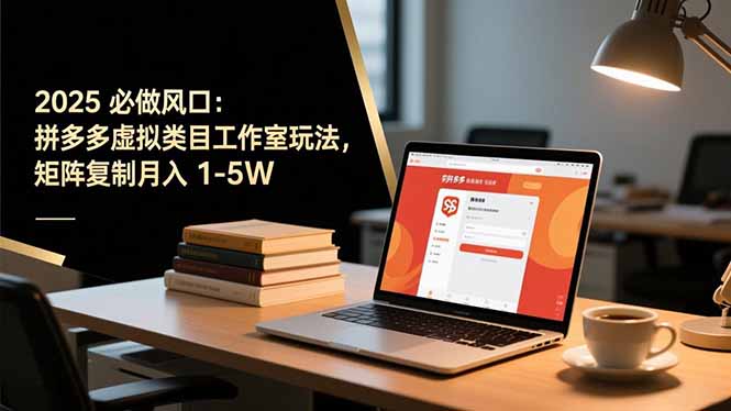 2025 必做风口:拼多多虚拟类目工作室玩法,矩阵复制月入 1-5W-汇课新知资源网