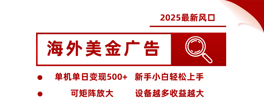 2025最新风口 海外美金广告 单机单日变现500+ 可矩阵放大 设备越多收…-汇课新知资源网