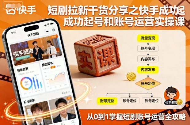 短剧拉新干货分享之快手成功起号和账号运营实操课-汇课新知资源网
