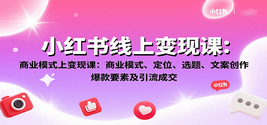 小红书线上变现课：商业模式、定位、选题、文案创作、爆款要素及引流成交-汇课新知资源网