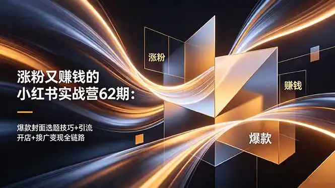 涨粉又赚钱的小红书实战营62期:爆款封面选题技巧+引流开店+接广变现全链路-汇课新知资源网