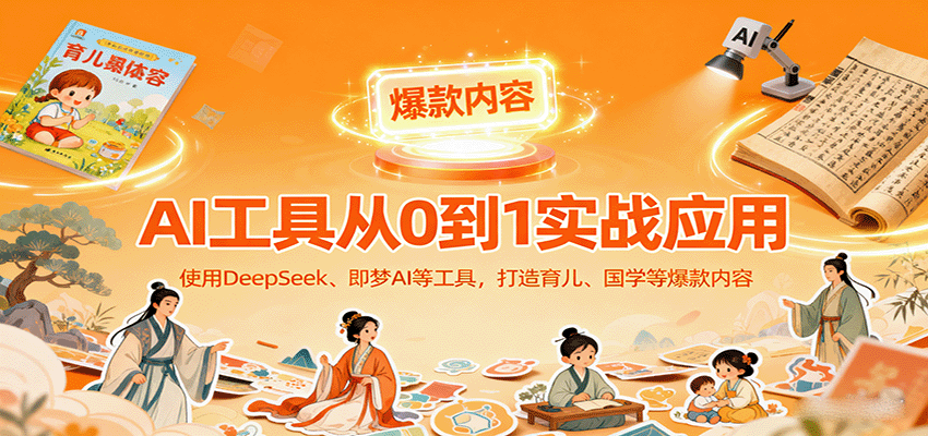 AI工具实战应用,零基础使用DeepSeek、即梦AI等打造育儿、国学等可变现的爆款作品-汇课新知资源网