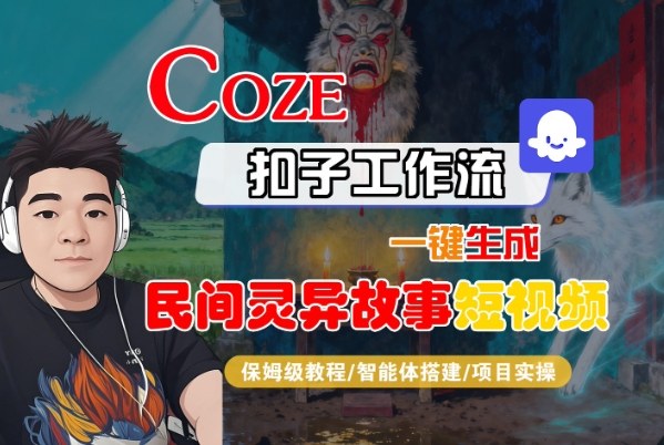 Coze扣子智能体工作流一键生成“民间灵异故事“短视频,全流程保姆级教学-汇课新知资源网