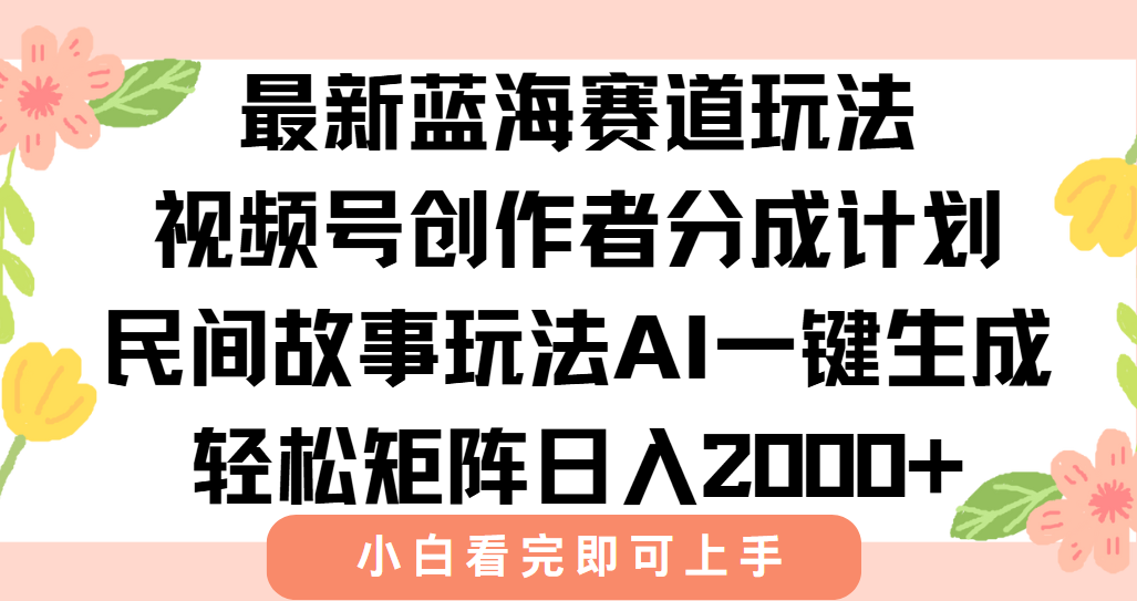 最新视频号创作者分成民间故事玩法，AI一键生成爆款视频，轻松日入2000+-汇课新知资源网