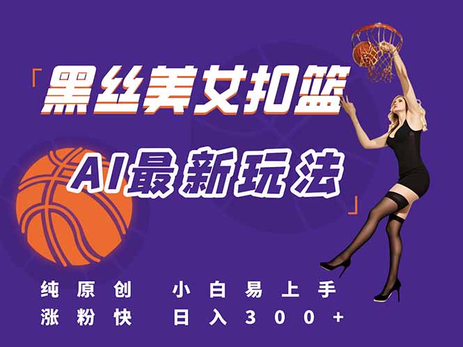 最新AI生成美女扣篮视频，纯原创，小白轻松上手掌握流量秘籍，日入300+-汇课新知资源网