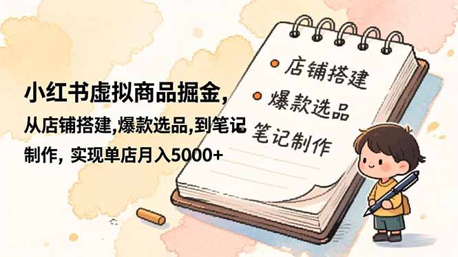 小红书虚拟商品掘金,从店铺搭建,爆款选品,到笔记制作,实现单店月入5000+-汇课新知资源网