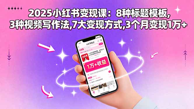2025小红书变现课:8种标题模板,3种视频写作法,7大变现方式,3个月变现1万+-汇课新知资源网