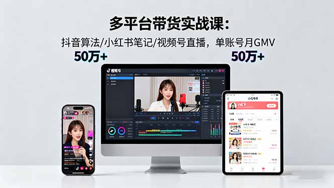 多平台带货实战课18.0：抖音算法/小红书笔记/视频号直播，单账号月GMV50w+-汇课新知资源网
