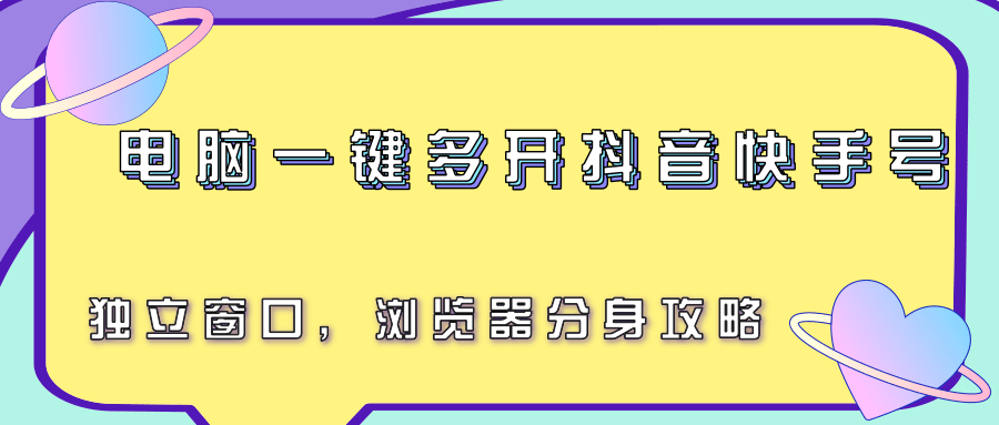 电脑一键多开抖音快手号，独立窗口，浏览器分身攻略-汇课新知资源网