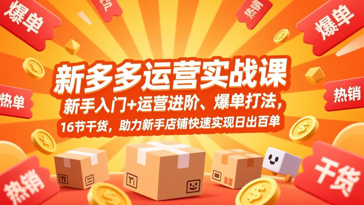 拼多多运营实战课,新手入门+运营进阶、爆单打法,16节干货,助力新手店铺快速实现日出百单-汇课新知资源网
