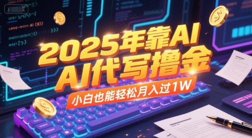 2025年靠AI代写撸金，小白也能轻松月入过1W-汇课新知资源网