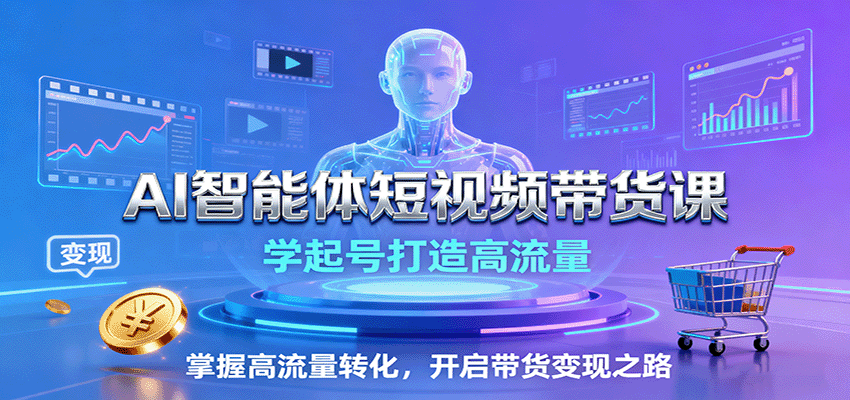 AI智能体短视频带货课:学起号打造高流量,掌握高流量转化,开启带货变现之路-汇课新知资源网