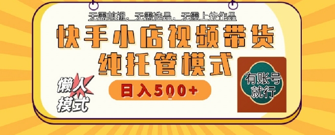 快手小店托管代运营，无需剪辑，无需选品，无需上传作品，全程无需操作，轻松月入5k+【揭秘】-汇课新知资源网