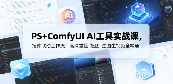 PS+ComfyUI AI工具实战课，插件联动工作流，高清重绘-抠图-生图生视频全精通-汇课新知资源网