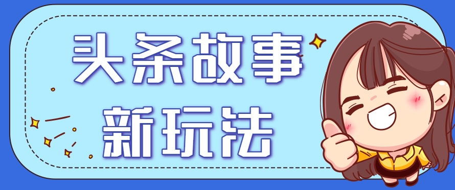头条故事类新玩法，一天20+，保姆级完全实操教程(附指令)-汇课新知资源网