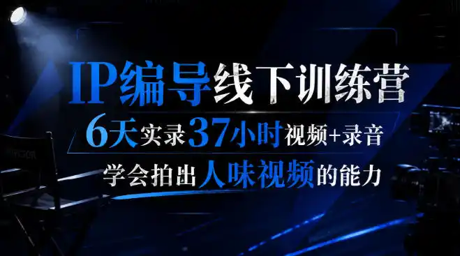 后浪·IP编导线下训练营，6天实录37小时视频+录音，学会拍出人味视频的能力-汇课新知资源网