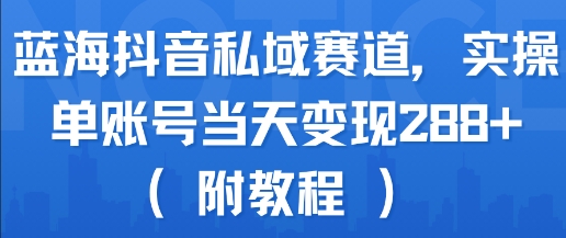 蓝海抖音私域赛道，实操单账号当天变现288+(附教程)-汇课新知资源网