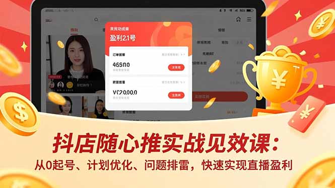 抖店随心推实战见效课:从0起号、计划优化、问题排雷,快速实现直播盈利-汇课新知资源网