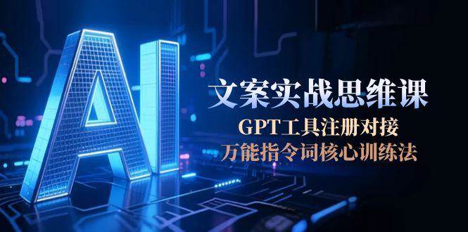 AI文案实战思维课，GPT工具注册对接，万能指令词核心训练法-汇课新知资源网
