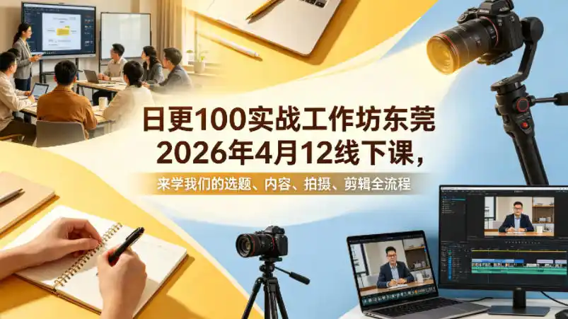 日更100实条战工作坊东莞2026年4月12线下课,来学我们的选题、内容、拍摄、剪辑全流程-汇课新知资源网