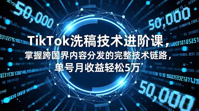 TikTok洗稿技术进阶课，掌握跨国界内容分发的完整技术链路，单号月收益轻松5万-汇课新知资源网