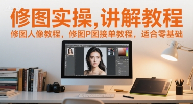 修图实操讲解教程，修图人像教程，修图P图接单教程，适合零基础-汇课新知资源网