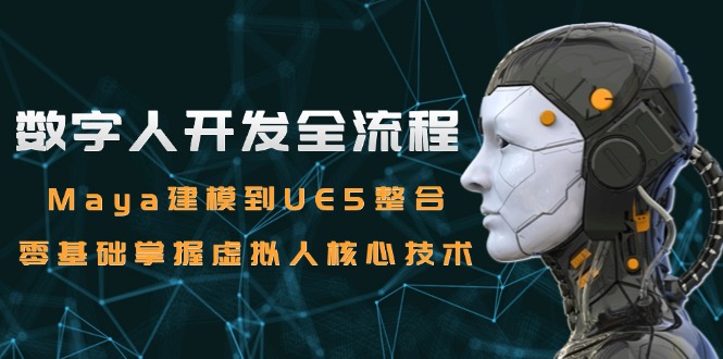 数字人开发全流程：Maya建模到UE5整合，零基础掌握虚拟人核心技术-汇课新知资源网