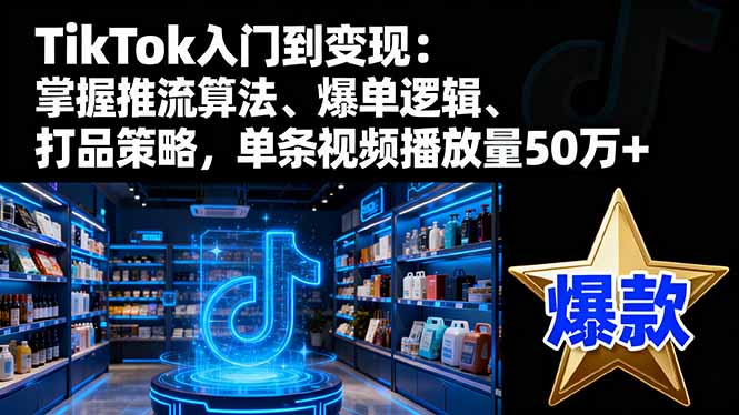 TikTok入门到变现:掌握推流算法、爆单逻辑、打品策略,单条视频播放量50w-汇课新知资源网