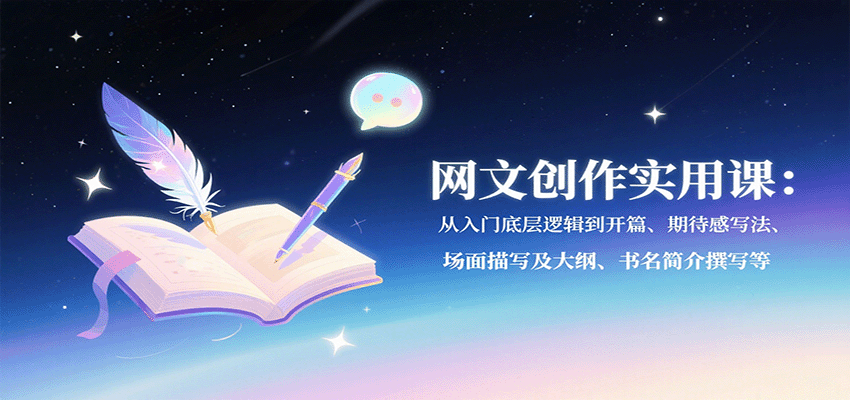 网文创作实用课：从入门底层逻辑到开篇、期待感写法、场面描写及大纲、书名简介撰写等-汇课新知资源网