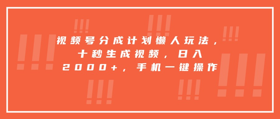 视频号分成计划懒人玩法，十秒生成视频，日入2000+，手机一键操作-汇课新知资源网