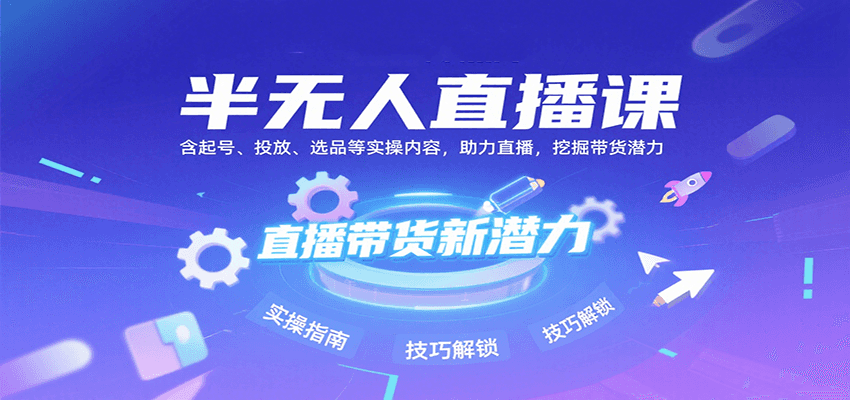 半无人直播课：含起号、投放、选品等实操内容，挖掘直播带货潜力(更新8月)-汇课新知资源网
