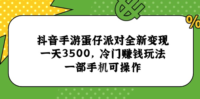 抖音手游蛋仔派对全新变现，一天3500，冷门赚钱玩法，一部手机可操作-汇课新知资源网