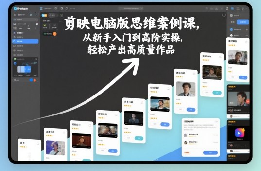 剪映电脑版思维案例课,从新手入门到高阶实操,轻松产出高质量作品-汇课新知资源网