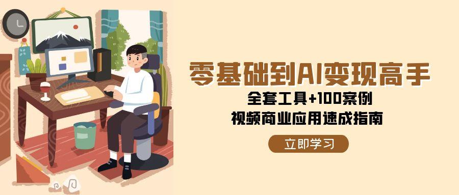 零基础到AI变现高手，全套工具+100案例，视频商业应用速成指南-汇课新知资源网
